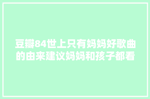 豆瓣84世上只有妈妈好歌曲的由来建议妈妈和孩子都看看