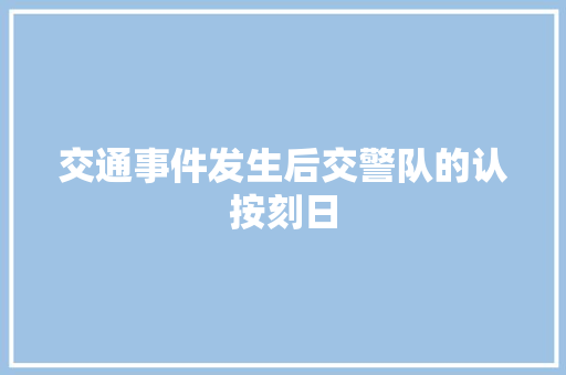 交通事件发生后交警队的认按刻日