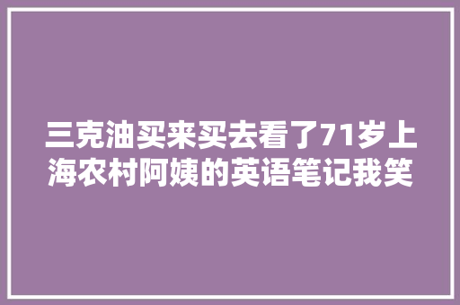 三克油买来买去看了71岁上海农村阿姨的英语笔记我笑出了声