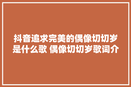 抖音追求完美的偶像切切岁是什么歌 偶像切切岁歌词介绍