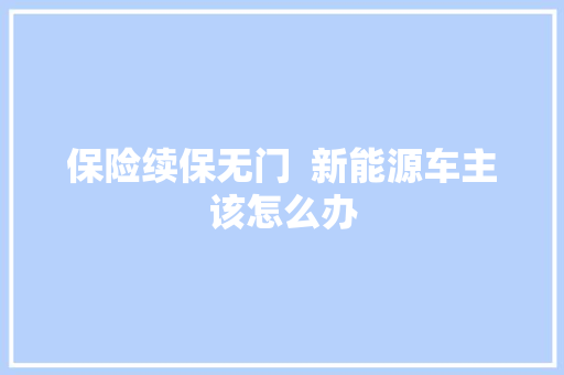 保险续保无门  新能源车主该怎么办