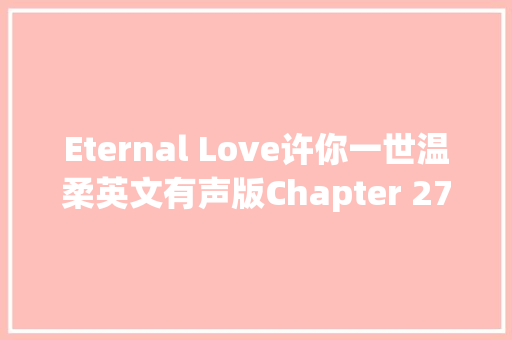 Eternal Love许你一世温柔英文有声版Chapter 27