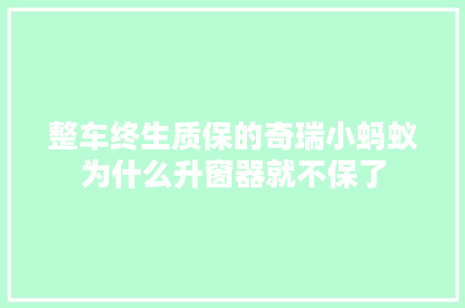 整车终生质保的奇瑞小蚂蚁为什么升窗器就不保了