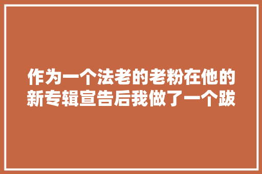 作为一个法老的老粉在他的新专辑宣告后我做了一个跋扈狂的举动