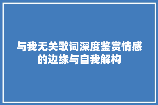 与我无关歌词深度鉴赏情感的边缘与自我解构