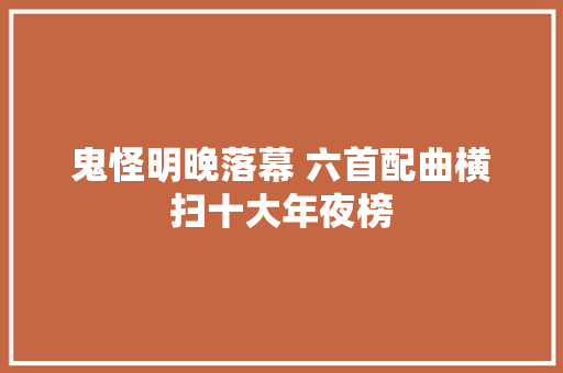 鬼怪明晚落幕 六首配曲横扫十大年夜榜