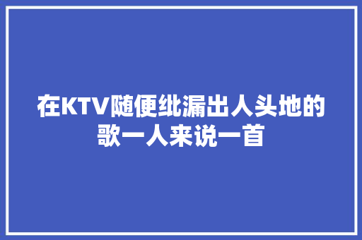 在KTV随便纰漏出人头地的歌一人来说一首