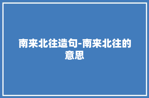 南来北往造句-南来北往的意思