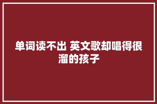 单词读不出 英文歌却唱得很溜的孩子