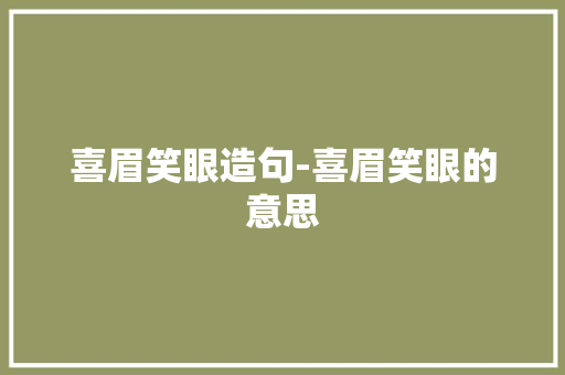 喜眉笑眼造句-喜眉笑眼的意思
