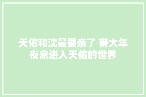 天佑和沈曼娶亲了 带大年夜家进入天佑的世界
