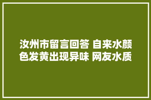汝州市留言回答 自来水颜色发黄出现异味 网友水质变差了