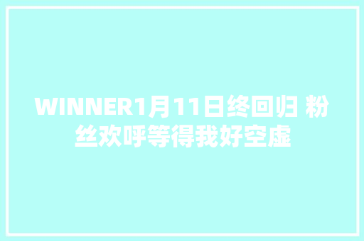 WINNER1月11日终回归 粉丝欢呼等得我好空虚