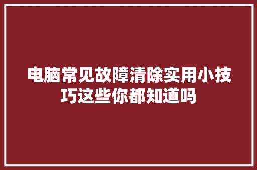 电脑常见故障清除实用小技巧这些你都知道吗