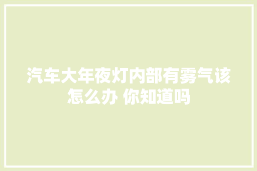 汽车大年夜灯内部有雾气该怎么办 你知道吗