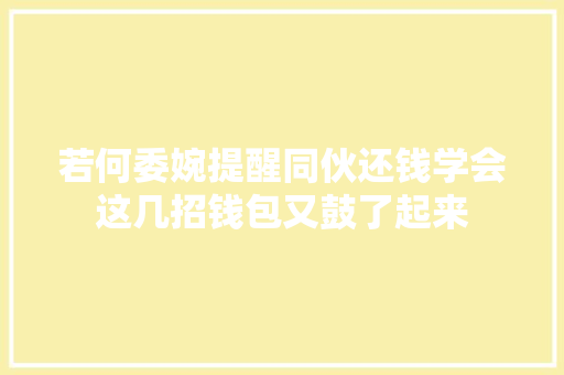 若何委婉提醒同伙还钱学会这几招钱包又鼓了起来
