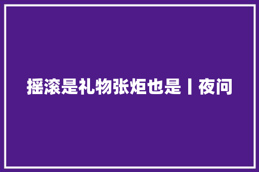 摇滚是礼物张炬也是丨夜问