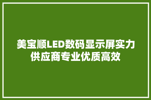 美宝顺LED数码显示屏实力供应商专业优质高效