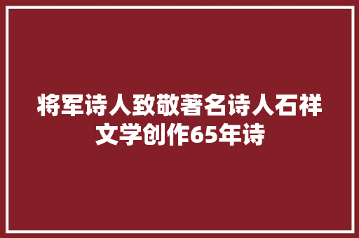 将军诗人致敬著名诗人石祥文学创作65年诗