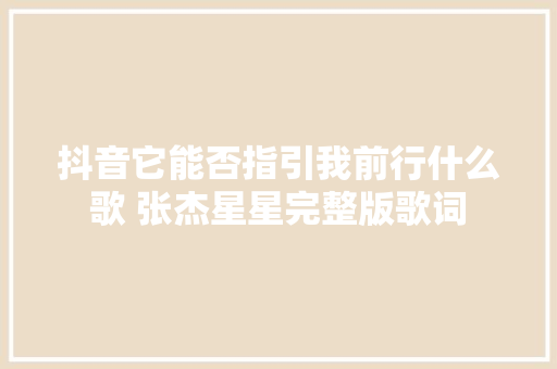 抖音它能否指引我前行什么歌 张杰星星完整版歌词 休闲娱乐