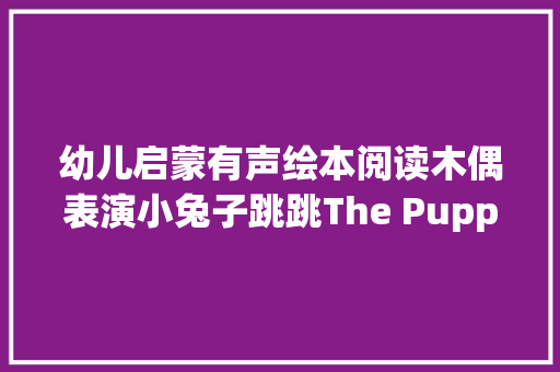 幼儿启蒙有声绘本阅读木偶表演小兔子跳跳The Puppets
