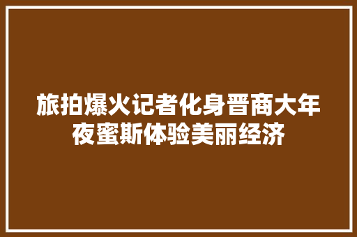 旅拍爆火记者化身晋商大年夜蜜斯体验美丽经济