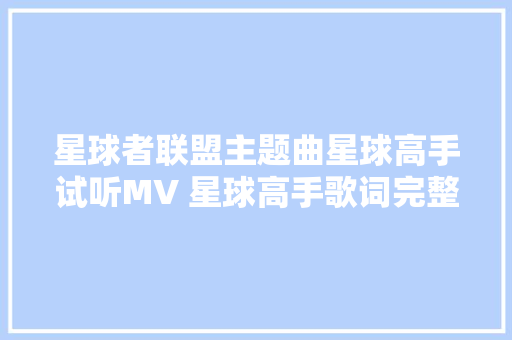 星球者联盟主题曲星球高手试听MV 星球高手歌词完整版