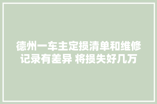 德州一车主定损清单和维修记录有差异 将损失好几万