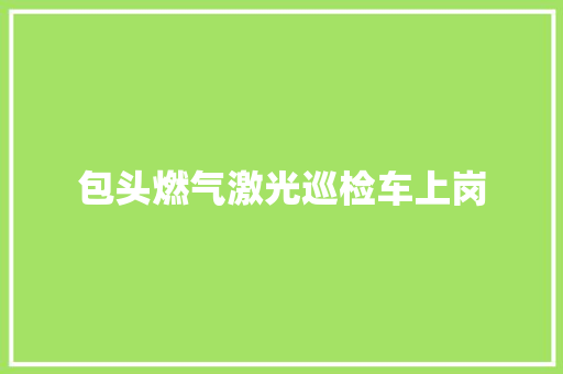 包头燃气激光巡检车上岗