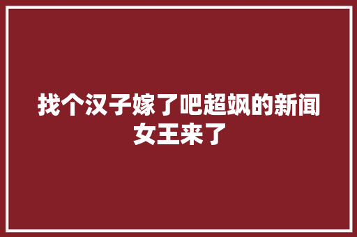 找个汉子嫁了吧超飒的新闻女王来了