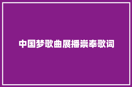 中国梦歌曲展播崇奉歌词