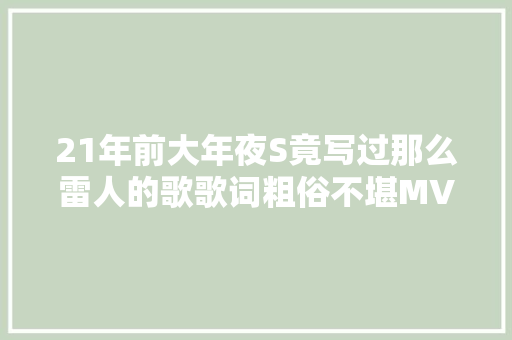 21年前大年夜S竟写过那么雷人的歌歌词粗俗不堪MV画风阴森诡异
