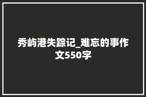 秀屿港失踪记_难忘的事作文550字