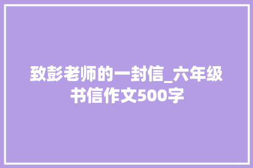 致彭老师的一封信_六年级书信作文500字