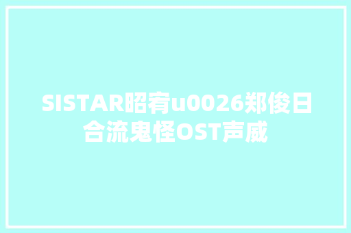 SISTAR昭宥u0026郑俊日合流鬼怪OST声威