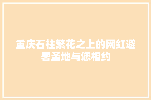 重庆石柱繁花之上的网红避暑圣地与您相约
