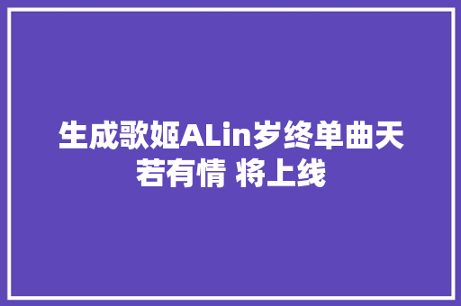 生成歌姬ALin岁终单曲天若有情 将上线 休闲娱乐