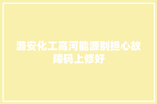 潞安化工高河能源别担心故障码上修好