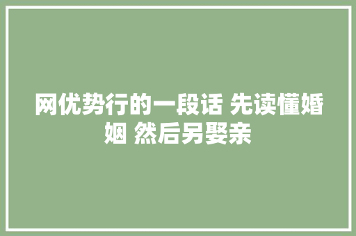 网优势行的一段话 先读懂婚姻 然后另娶亲