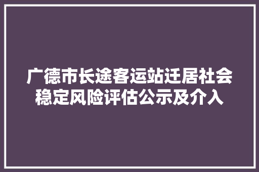 广德市长途客运站迁居社会稳定风险评估公示及介入