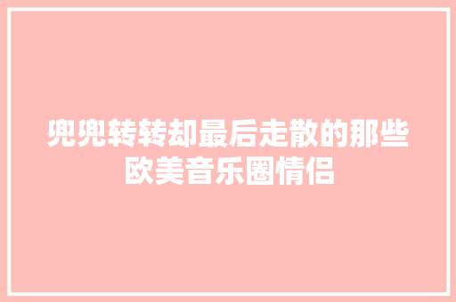 兜兜转转却最后走散的那些欧美音乐圈情侣