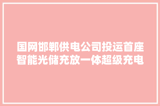 国网邯郸供电公司投运首座智能光储充放一体超级充电站