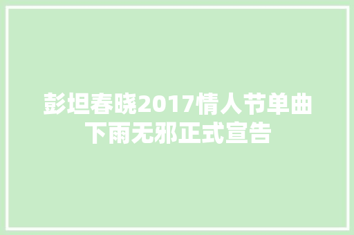 彭坦春晓2017情人节单曲下雨无邪正式宣告