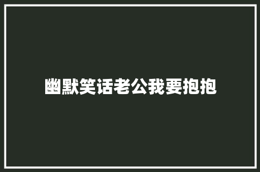 幽默笑话老公我要抱抱