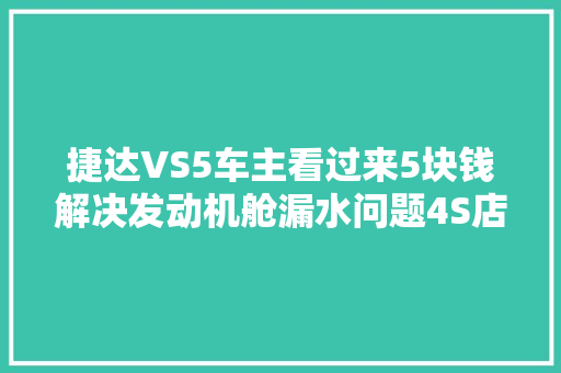 捷达VS5车主看过来5块钱解决发动机舱漏水问题4S店都没这技能