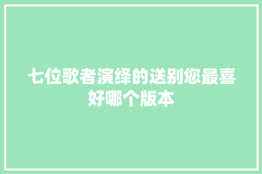 七位歌者演绎的送别您最喜好哪个版本