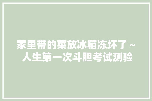 家里带的菜放冰箱冻坏了～ 人生第一次斗胆考试测验做大年夜理水腌菜～
