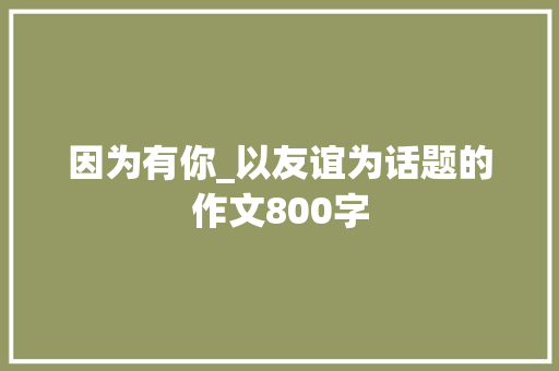 因为有你_以友谊为话题的作文800字