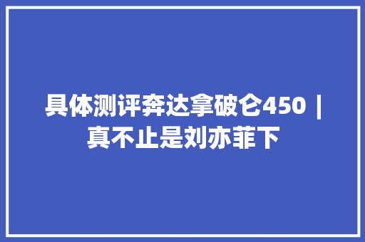 具体测评奔达拿破仑450︱真不止是刘亦菲下