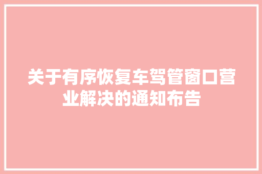 关于有序恢复车驾管窗口营业解决的通知布告